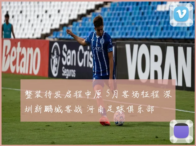 整装待发启程中原 5月客场征程 深圳新鹏城客战 河南足球俱乐部