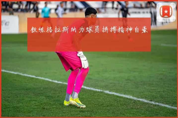 教练格拉斯纳为球员拼搏精神自豪