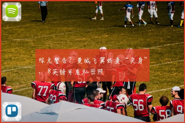 绿光警告？曼城飞翼娇妻“卖身”， 8英镑可看私密照